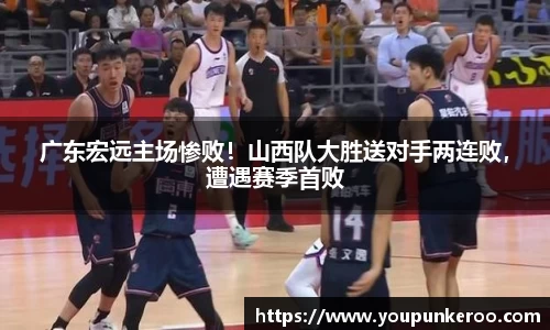 广东宏远主场惨败！山西队大胜送对手两连败，遭遇赛季首败