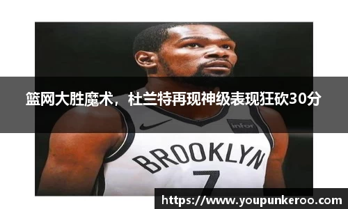 篮网大胜魔术，杜兰特再现神级表现狂砍30分