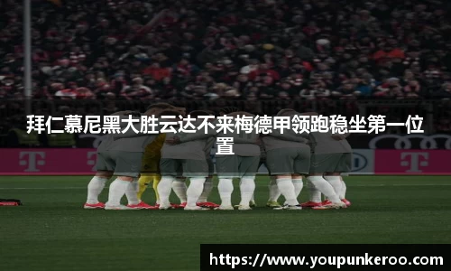 拜仁慕尼黑大胜云达不来梅德甲领跑稳坐第一位置