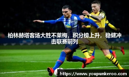柏林赫塔客场大胜不莱梅，积分榜上升，稳健冲击联赛前列