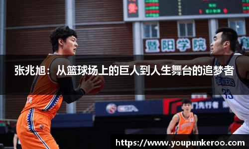 张兆旭：从篮球场上的巨人到人生舞台的追梦者