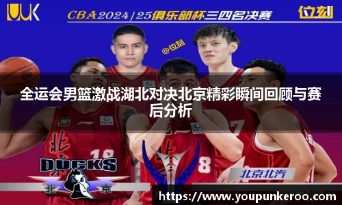 全运会男篮激战湖北对决北京精彩瞬间回顾与赛后分析