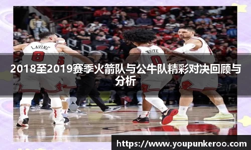 2018至2019赛季火箭队与公牛队精彩对决回顾与分析