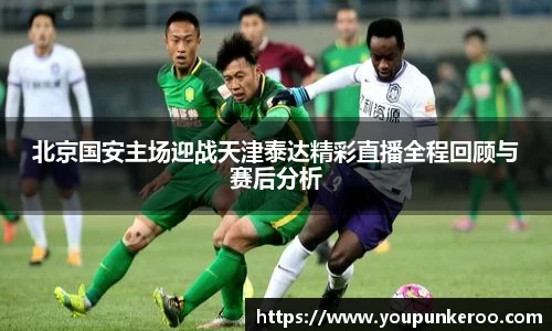 北京国安主场迎战天津泰达精彩直播全程回顾与赛后分析