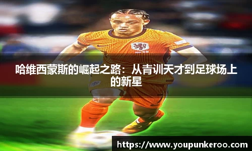 哈维西蒙斯的崛起之路：从青训天才到足球场上的新星