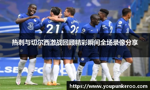 热刺与切尔西激战回顾精彩瞬间全场录像分享