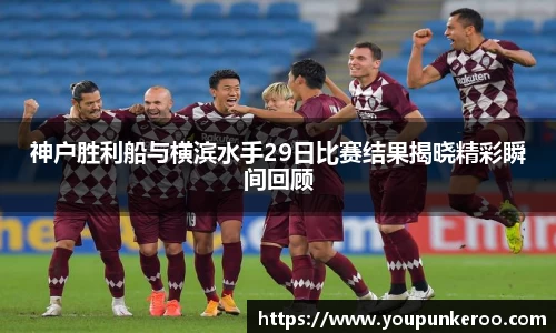 神户胜利船与横滨水手29日比赛结果揭晓精彩瞬间回顾